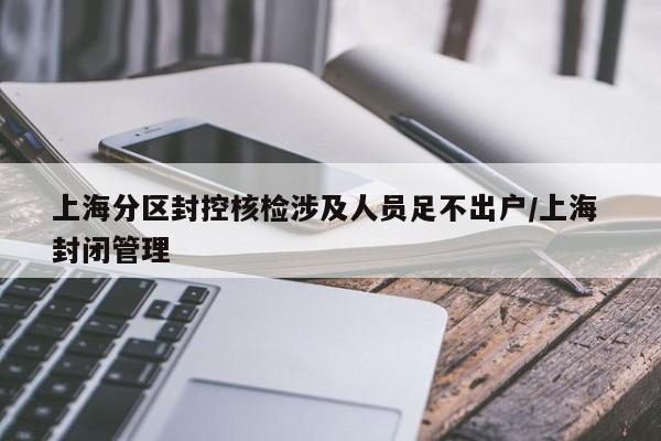 上海分区封控核检涉及人员足不出户/上海 封闭管理